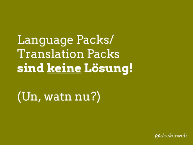 Language Packs/
Translation Packs
sind keine Lösung!
(Un, watn nu?)
@deckerweb
