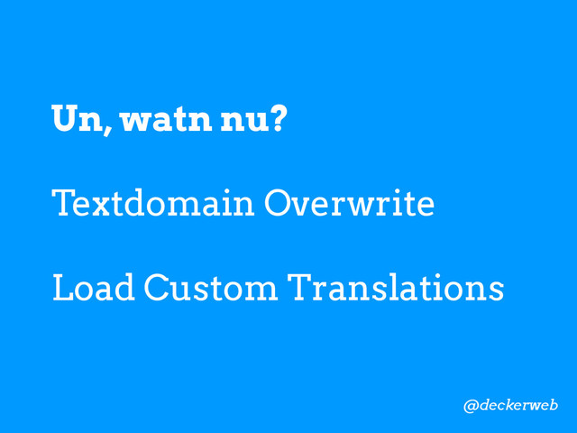 Un, watn nu?
Textdomain Overwrite
Load Custom Translations
@deckerweb
