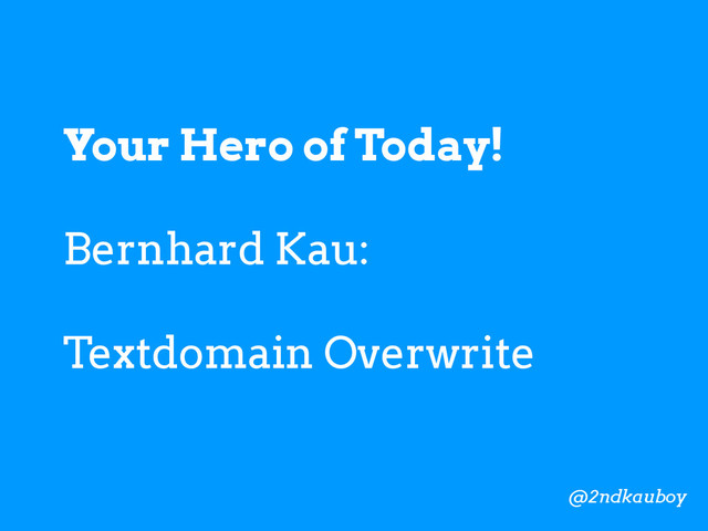 Your Hero of Today!
Bernhard Kau:
Textdomain Overwrite
@2ndkauboy

