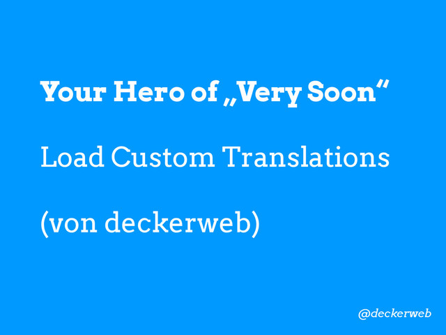 Your Hero of „Very Soon“
Load Custom Translations
(von deckerweb)
@deckerweb
