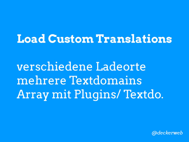 Load Custom Translations
verschiedene Ladeorte
mehrere Textdomains
Array mit Plugins/ Textdo.
@deckerweb
