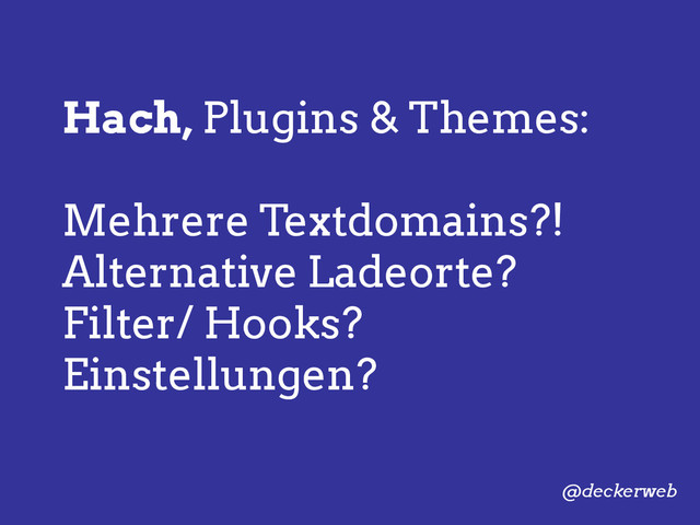 Hach, Plugins & Themes:
Mehrere Textdomains?!
Alternative Ladeorte?
Filter/ Hooks?
Einstellungen?
@deckerweb
