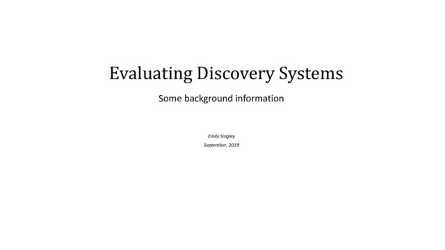 Evaluating Discovery Systems
Some background information
Emily Singley
September, 2019

