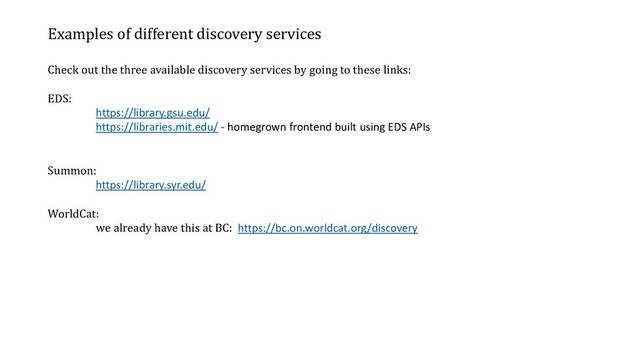 Examples of different discovery services
Check out the three available discovery services by going to these links:
EDS:
https://library.gsu.edu/
https://libraries.mit.edu/ - homegrown frontend built using EDS APIs
Summon:
https://library.syr.edu/
WorldCat:
we already have this at BC: https://bc.on.worldcat.org/discovery
