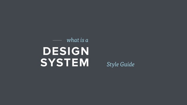 DESIGN
SYSTEM
what is a
Style Guide
