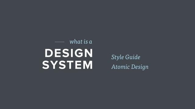 DESIGN
SYSTEM
what is a
Atomic Design
Style Guide
