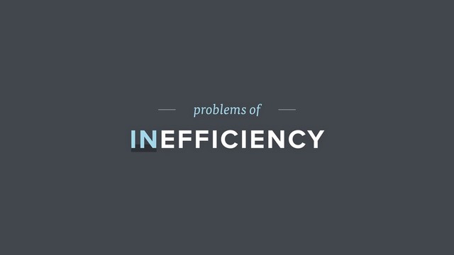 problems of
INEFFICIENCY
