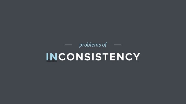 problems of
INCONSISTENCY
