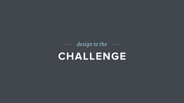 design to the
CHALLENGE
