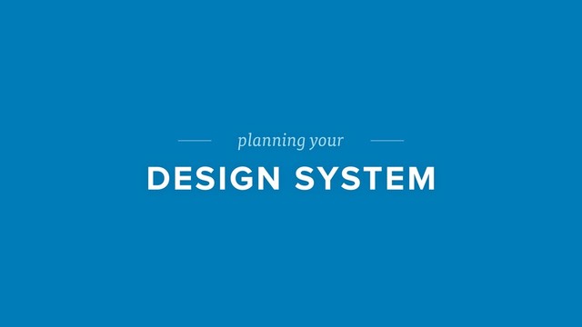 planning your
DESIGN SYSTEM
