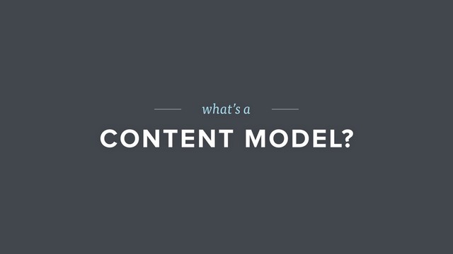 what’s a
CONTENT MODEL?
