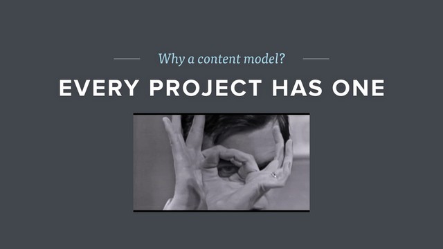 Why a content model?
EVERY PROJECT HAS ONE
