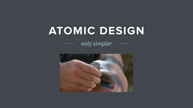 ATOMIC DESIGN
only simpler
