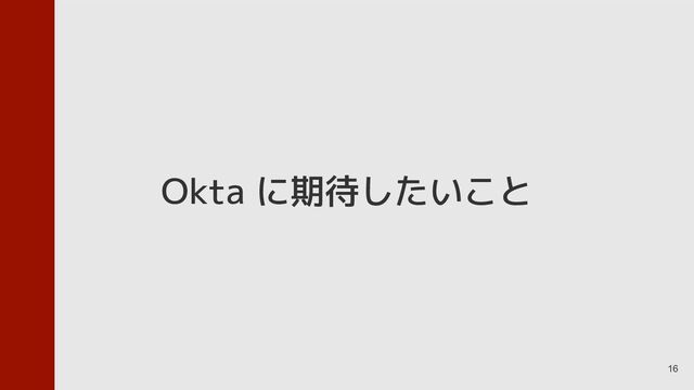 16
Okta に期待したいこと
