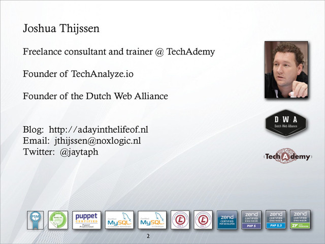 2
Joshua Thijssen
Freelance consultant and trainer @ TechAdemy
Founder of TechAnalyze.io
Founder of the Dutch Web Alliance
Blog: http://adayinthelifeof.nl
Email: jthijssen@noxlogic.nl
Twitter: @jaytaph
