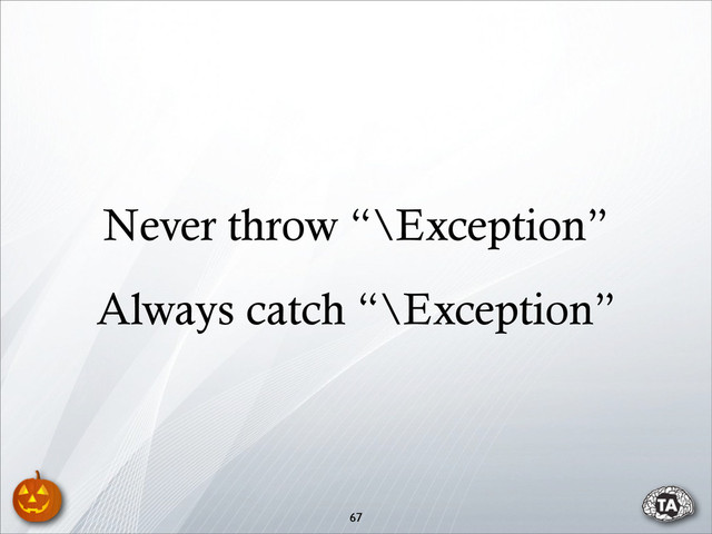 67
Never throw “\Exception”
Always catch “\Exception”
