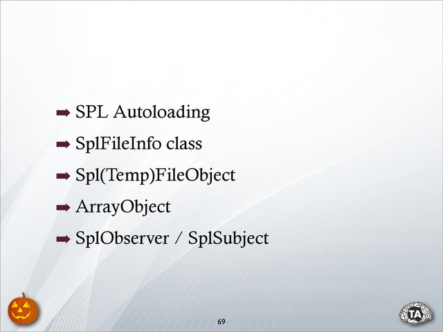 ➡ SPL Autoloading
➡ SplFileInfo class
➡ Spl(Temp)FileObject
➡ ArrayObject
➡ SplObserver / SplSubject
69

