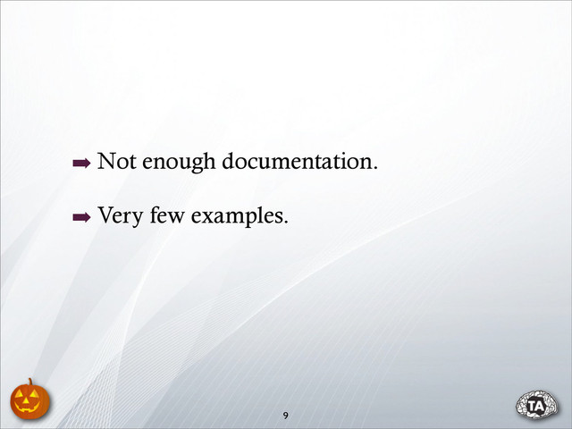 ➡ Not enough documentation.
➡ Very few examples.
9
