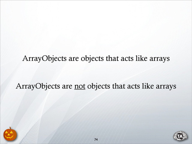 74
ArrayObjects are not objects that acts like arrays
ArrayObjects are objects that acts like arrays
