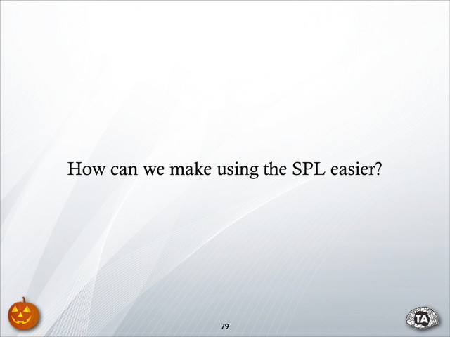 79
How can we make using the SPL easier?
