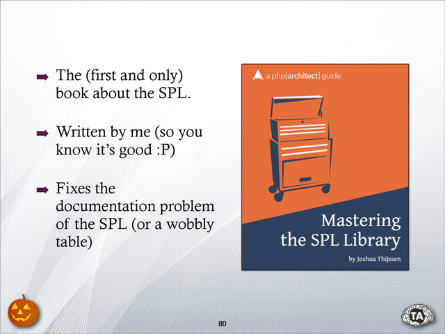 80
➡ The (first and only)
book about the SPL.
➡ Written by me (so you
know it’s good :P)
➡ Fixes the
documentation problem
of the SPL (or a wobbly
table)
