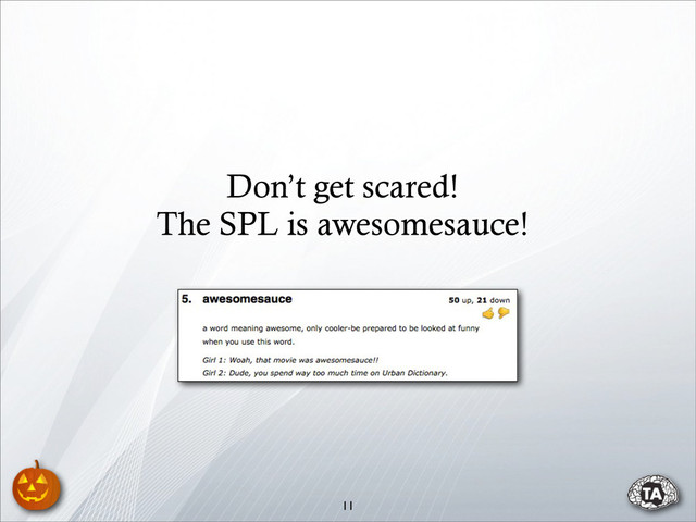 11
Don’t get scared!
The SPL is awesomesauce!
