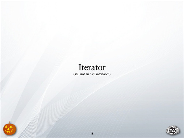 15
Iterator
(still not an “spl interface”)
