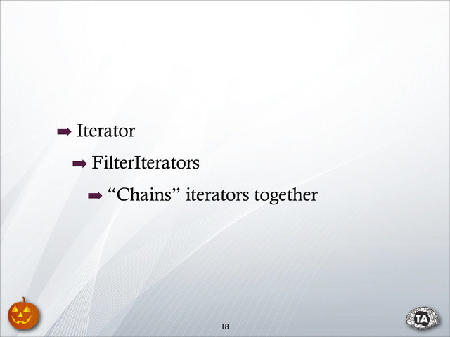 ➡ Iterator
➡ FilterIterators
➡ “Chains” iterators together
18
