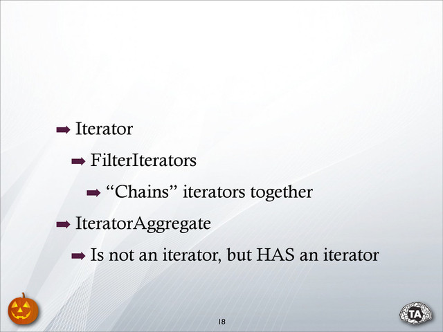 ➡ Iterator
➡ FilterIterators
➡ “Chains” iterators together
➡ IteratorAggregate
➡ Is not an iterator, but HAS an iterator
18

