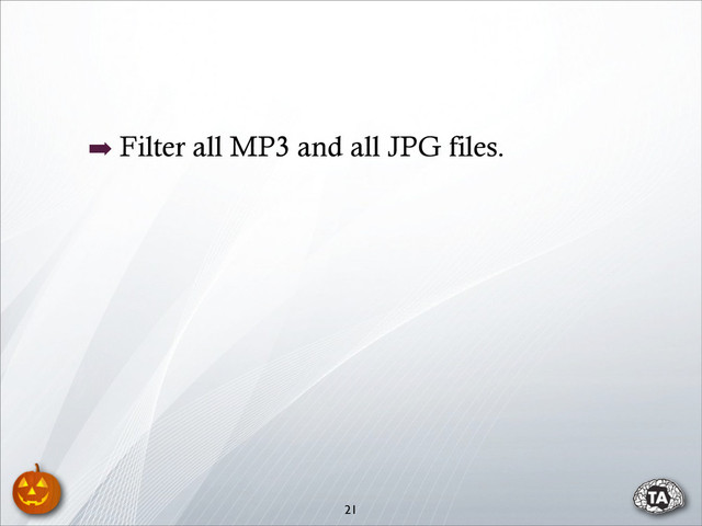 ➡ Filter all MP3 and all JPG files.
21
