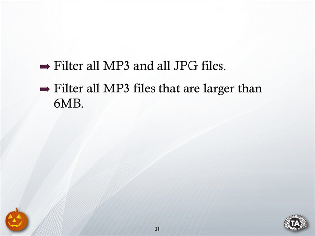 ➡ Filter all MP3 and all JPG files.
➡ Filter all MP3 files that are larger than
6MB.
21
