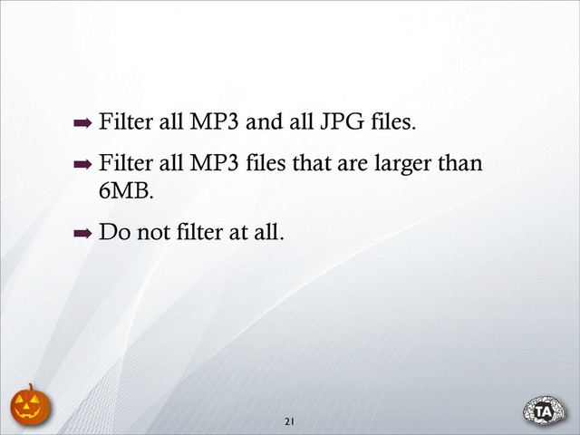 ➡ Filter all MP3 and all JPG files.
➡ Filter all MP3 files that are larger than
6MB.
➡ Do not filter at all.
21
