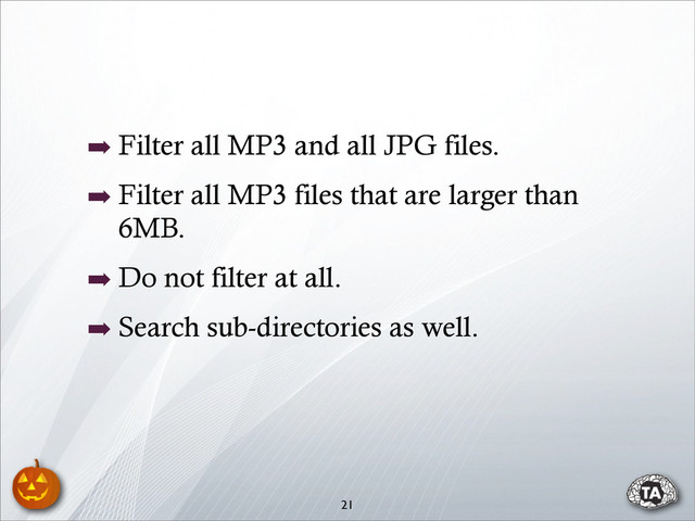 ➡ Filter all MP3 and all JPG files.
➡ Filter all MP3 files that are larger than
6MB.
➡ Do not filter at all.
➡ Search sub-directories as well.
21
