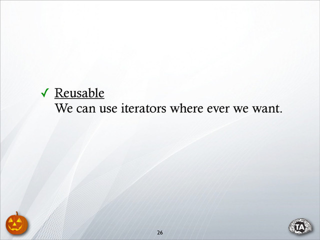 ✓ Reusable
We can use iterators where ever we want.
26
