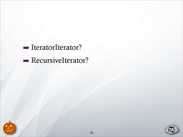 ➡ IteratorIterator?
➡ RecursiveIterator?
35
