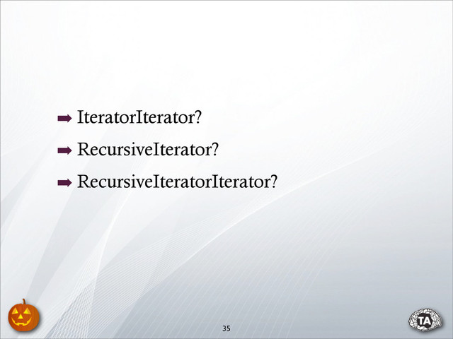 ➡ IteratorIterator?
➡ RecursiveIterator?
➡ RecursiveIteratorIterator?
35
