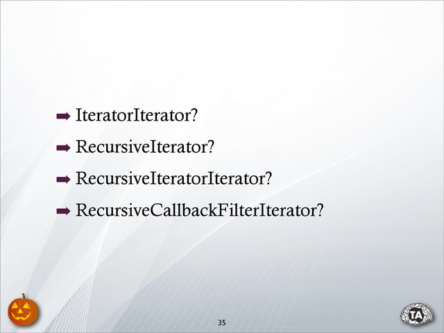 ➡ IteratorIterator?
➡ RecursiveIterator?
➡ RecursiveIteratorIterator?
➡ RecursiveCallbackFilterIterator?
35
