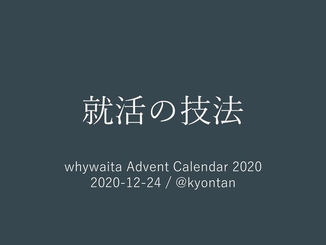 whywaita Advent Calendar 2020
2020-12-24 / @kyontan
就活の技法
