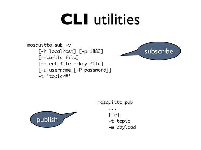 CLI utilities
mosquitto_sub -v
[-h localhost] [-p 1883]
[--cafile file]
[--cert file --key file]
[-u username [-P password]]
-t 'topic/#'
subscribe
publish
mosquitto_pub
...
[-r]
-t topic
-m payload
