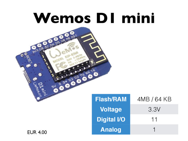 Wemos D1 mini
EUR 4.00
Flash/RAM 4MB / 64 KB
Voltage 3.3V
Digital I/O 11
Analog 1
