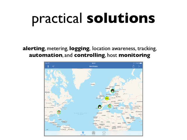 practical solutions
alerting, metering, logging, location awareness, tracking,
automation, and controlling, host monitoring

