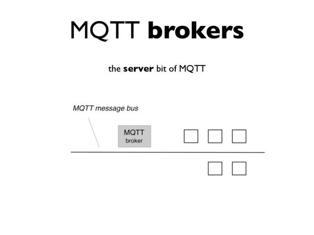 MQTT brokers
the server bit of MQTT
