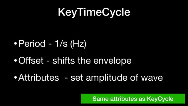 KeyTimeCycle
•Period - 1/s (Hz)

•Oﬀset - shifts the envelope 

•Attributes - set amplitude of wave
Same attributes as KeyCycle
