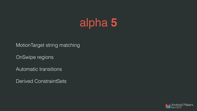 alpha 5
MotionTarget string matching
OnSwipe regions
Automatic transitions
Derived ConstraintSets  
