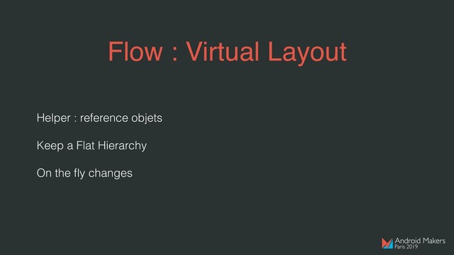Flow : Virtual Layout
Helper : reference objets
Keep a Flat Hierarchy
On the ﬂy changes
