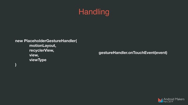 Handling
new PlaceholderGestureHandler(
motionLayout,
recyclerView,
view,
viewType
)
gestureHandler.onTouchEvent(event)
