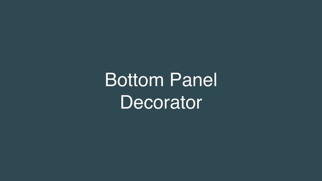Bottom Panel
Decorator
