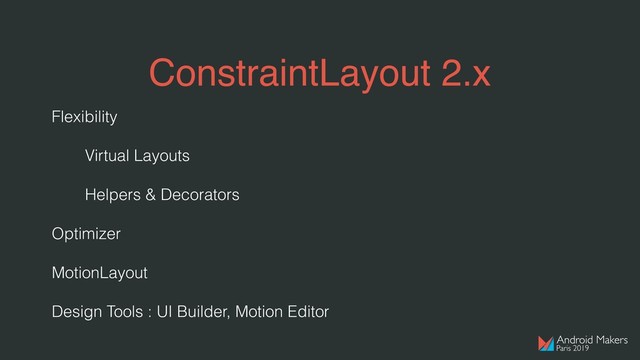 ConstraintLayout 2.x
Flexibility
Virtual Layouts
Helpers & Decorators
Optimizer
MotionLayout
Design Tools : UI Builder, Motion Editor

