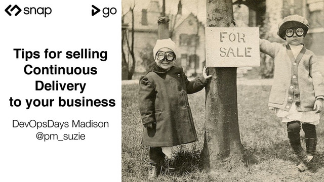 Tips for selling
Continuous
Delivery
to your business
@
DevOpsDays Madison
@pm_suzie
