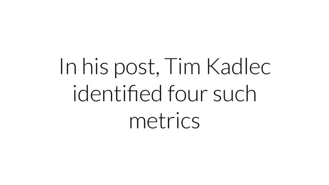 In his post, Tim Kadlec
identiﬁed four such
metrics
